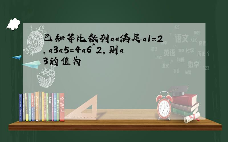 已知等比数列an满足a1=2,a3a5=4a6^2,则a3的值为