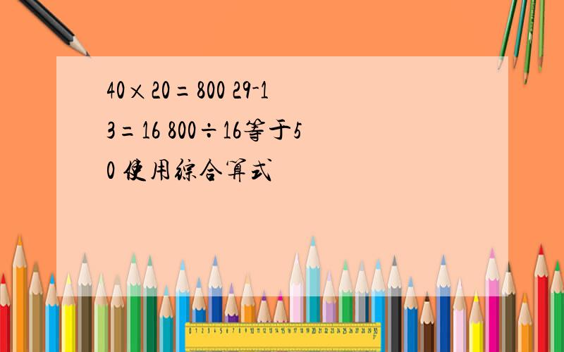 40×20=800 29-13=16 800÷16等于50 使用综合算式