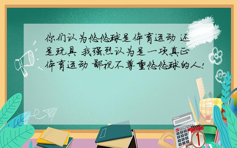 你们认为悠悠球是体育运动 还是玩具 我强烈认为是一项真正体育运动 鄙视不尊重悠悠球的人!