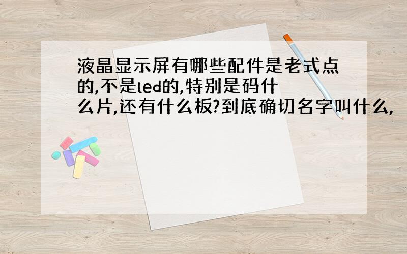 液晶显示屏有哪些配件是老式点的,不是led的,特别是码什么片,还有什么板?到底确切名字叫什么,