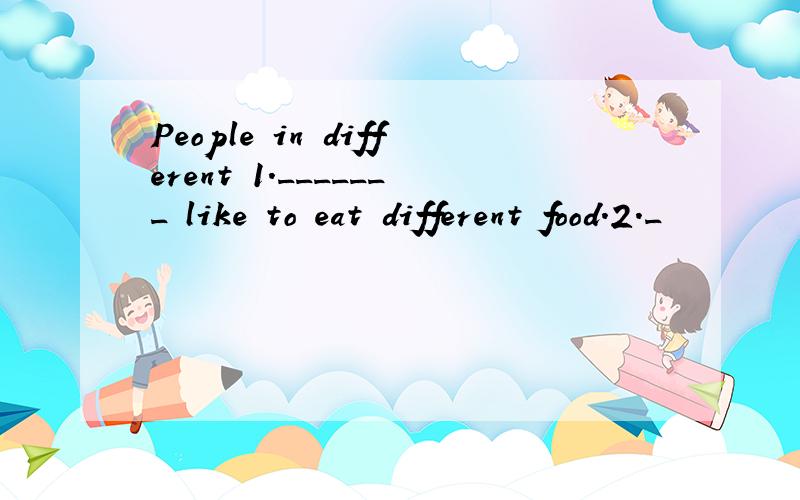 People in different 1._______ like to eat different food.2._