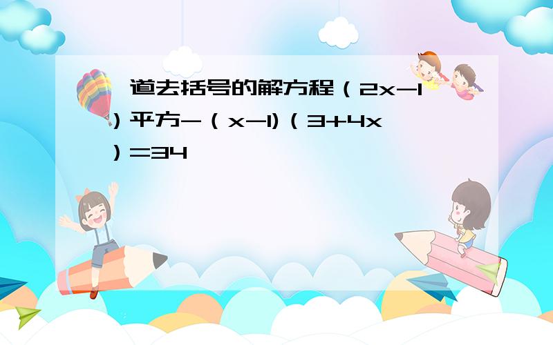 一道去括号的解方程（2x-1）平方-（x-1)（3+4x）=34