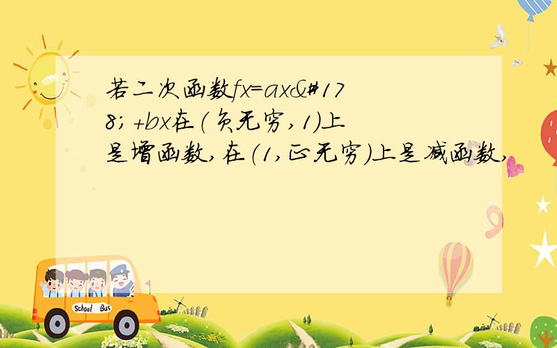 若二次函数fx=ax²+bx在（负无穷,1）上是增函数,在（1,正无穷）上是减函数,