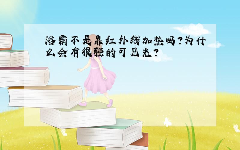 浴霸不是靠红外线加热吗?为什么会有很强的可见光?