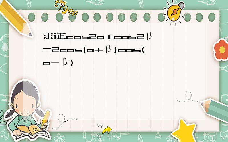 求证:cos2a+cos2β=2cos(a+β)cos(a-β)