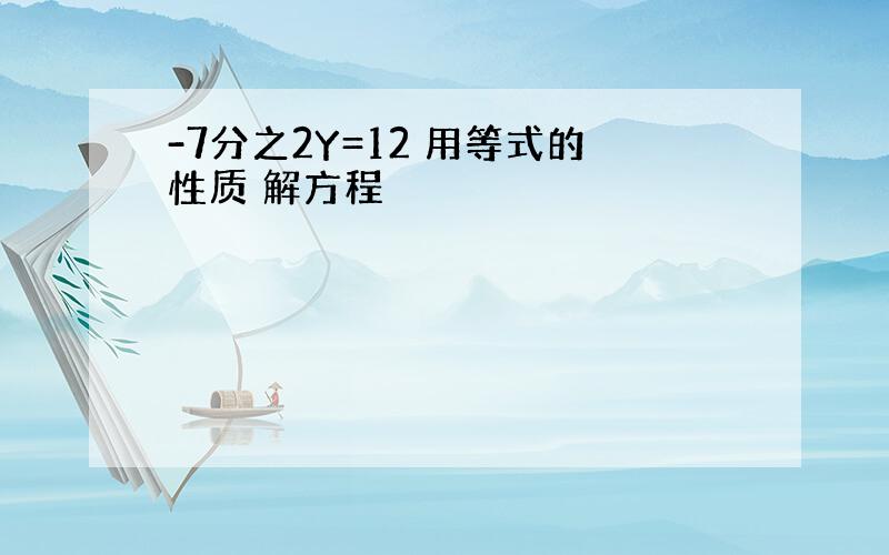 -7分之2Y=12 用等式的性质 解方程