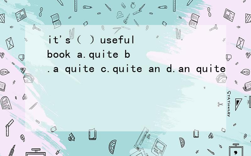 it's（ ）useful book a.quite b.a quite c.quite an d.an quite