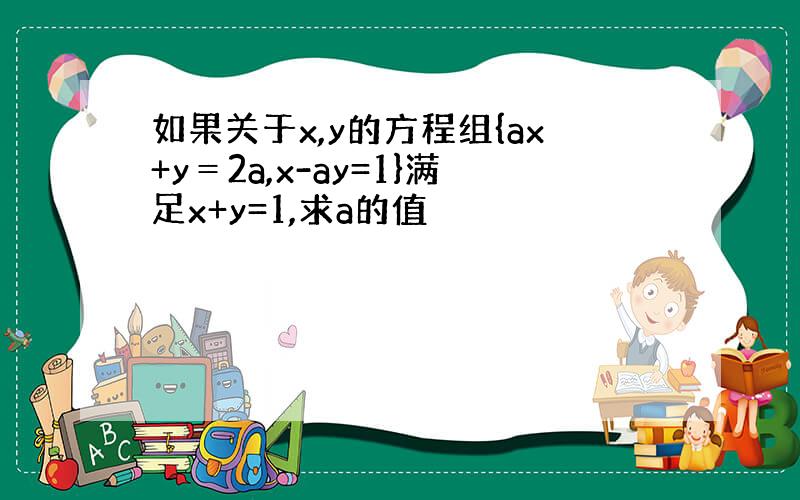 如果关于x,y的方程组{ax+y＝2a,x-ay=1}满足x+y=1,求a的值