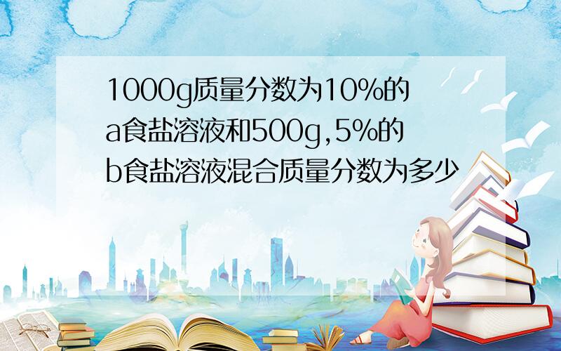 1000g质量分数为10%的a食盐溶液和500g,5%的b食盐溶液混合质量分数为多少