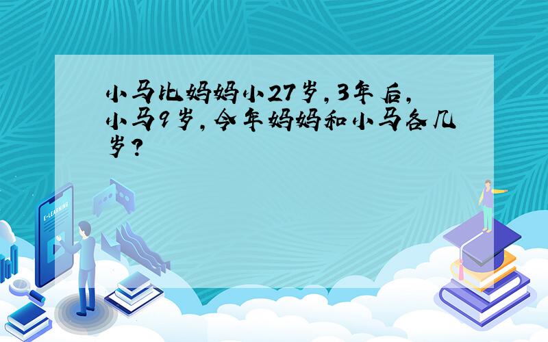 小马比妈妈小27岁,3年后,小马9岁,今年妈妈和小马各几岁?