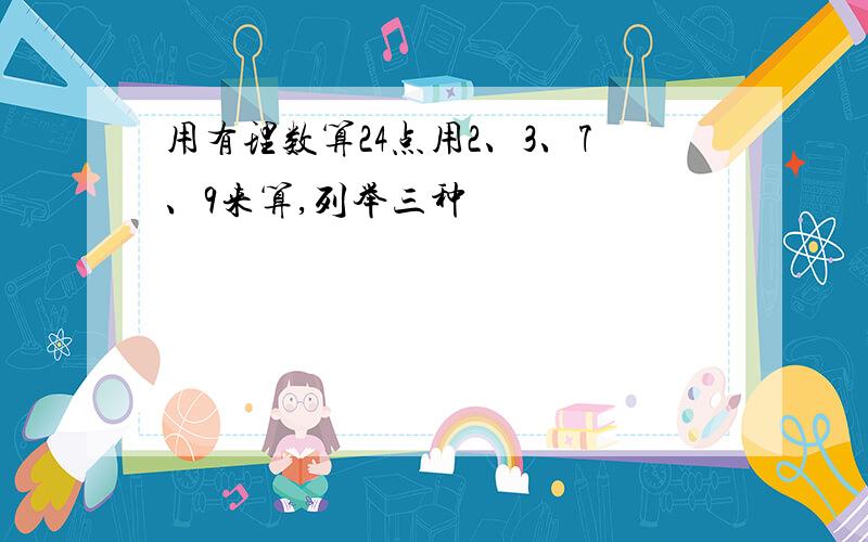 用有理数算24点用2、3、7、9来算,列举三种