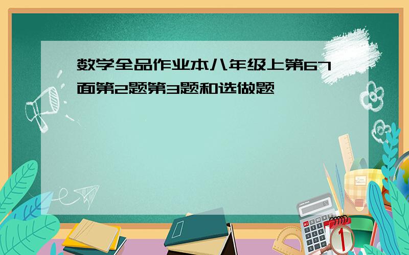 数学全品作业本八年级上第67面第2题第3题和选做题