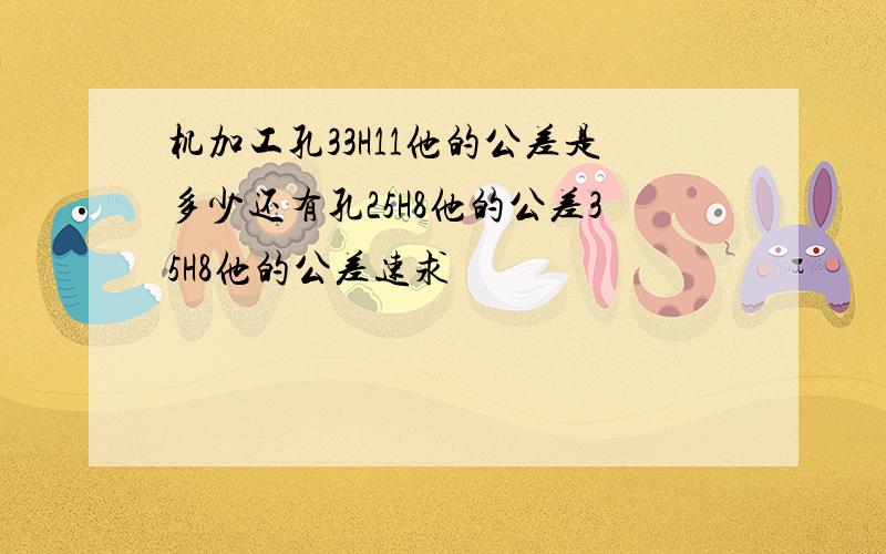 机加工孔33H11他的公差是多少还有孔25H8他的公差35H8他的公差速求