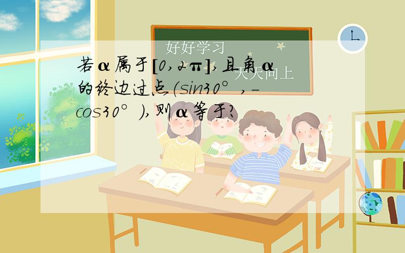 若α属于[0,2π],且角α的终边过点（sin30°,-cos30°）,则α等于?