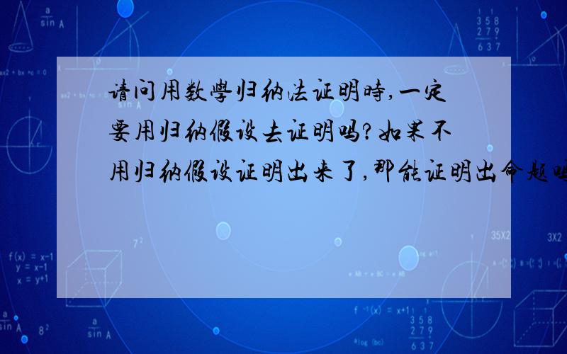 请问用数学归纳法证明时,一定要用归纳假设去证明吗?如果不用归纳假设证明出来了,那能证明出命题吗?