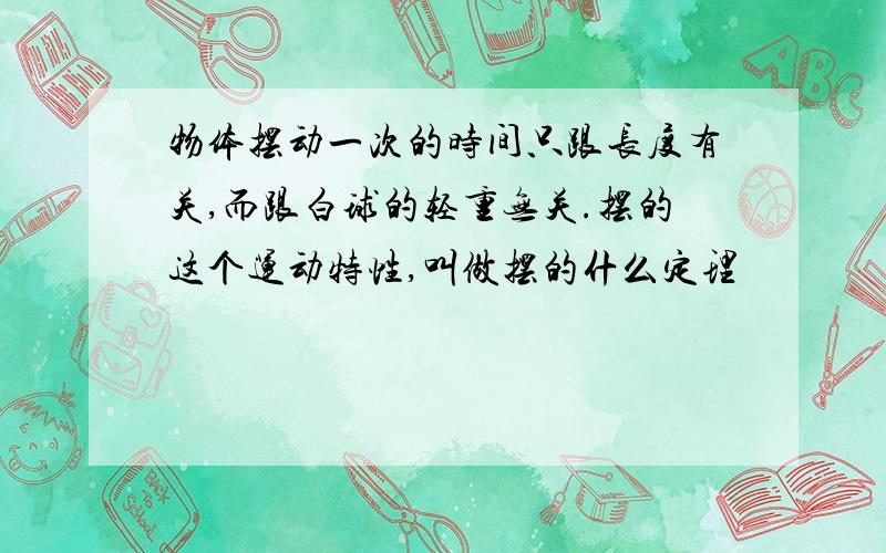 物体摆动一次的时间只跟长度有关,而跟白球的轻重无关.摆的这个运动特性,叫做摆的什么定理