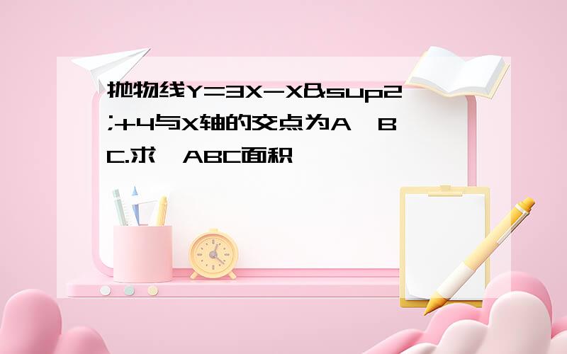 抛物线Y=3X-X²+4与X轴的交点为A,B,C.求△ABC面积