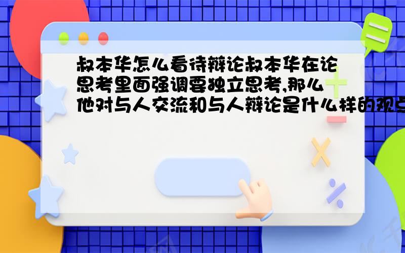 叔本华怎么看待辩论叔本华在论思考里面强调要独立思考,那么他对与人交流和与人辩论是什么样的观点?