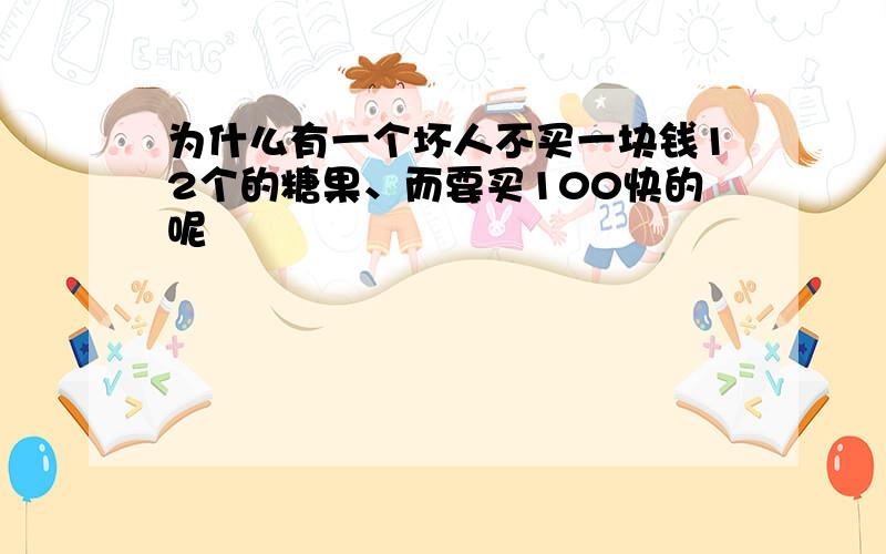 为什么有一个坏人不买一块钱12个的糖果、而要买100快的呢