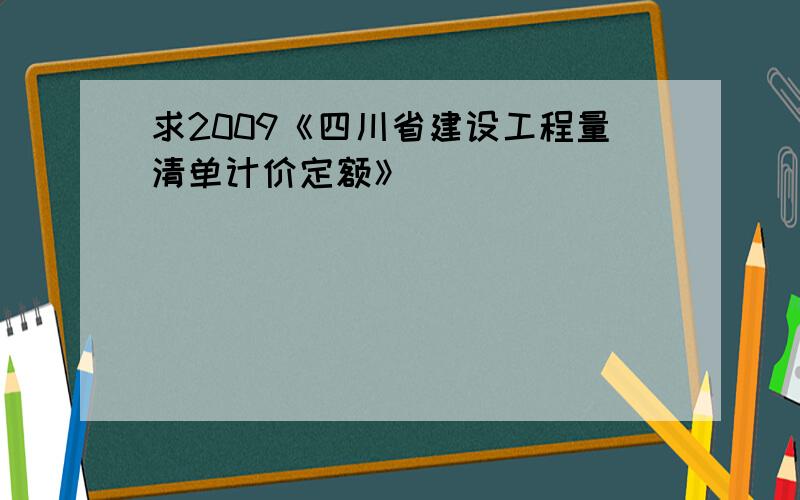 求2009《四川省建设工程量清单计价定额》