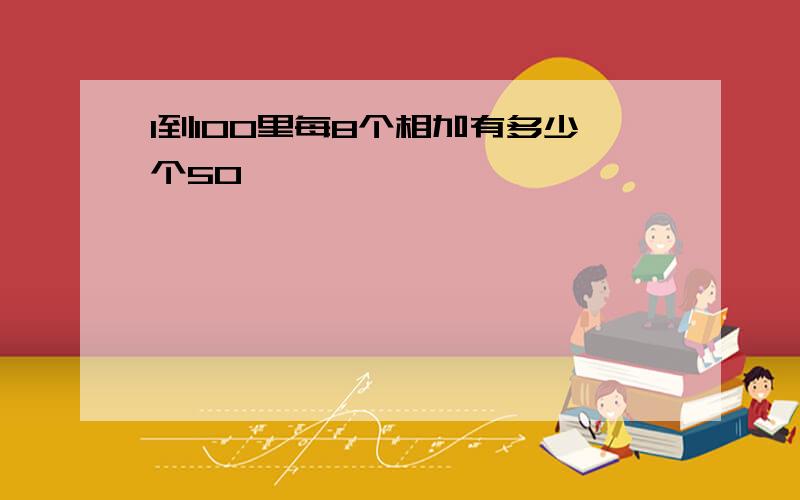 1到100里每8个相加有多少个50