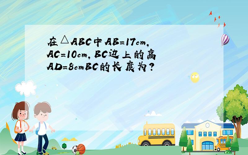 在△ABC中AB=17cm,AC=10cm,BC边上的高AD=8cmBC的长度为?