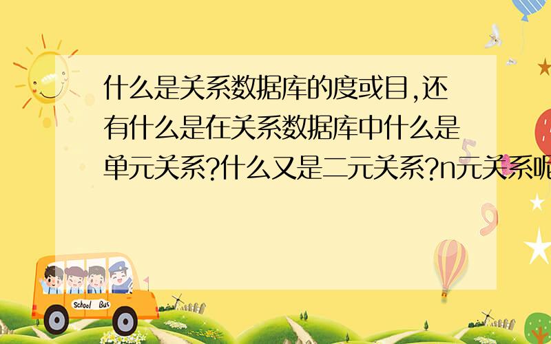 什么是关系数据库的度或目,还有什么是在关系数据库中什么是单元关系?什么又是二元关系?n元关系呢?