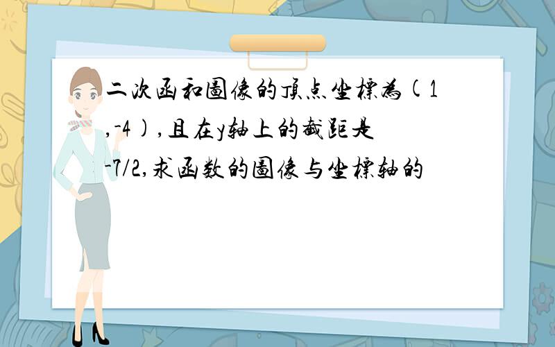 二次函和图像的顶点坐标为(1,-4),且在y轴上的截距是-7/2,求函数的图像与坐标轴的