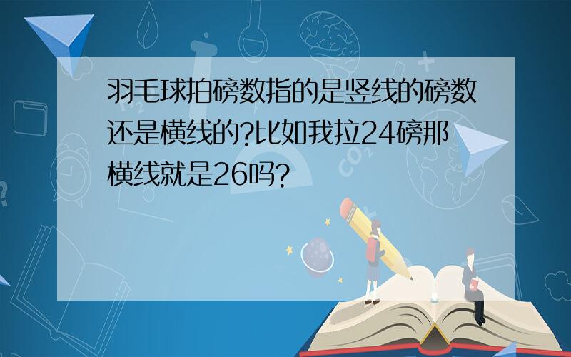 羽毛球拍磅数指的是竖线的磅数还是横线的?比如我拉24磅那横线就是26吗?