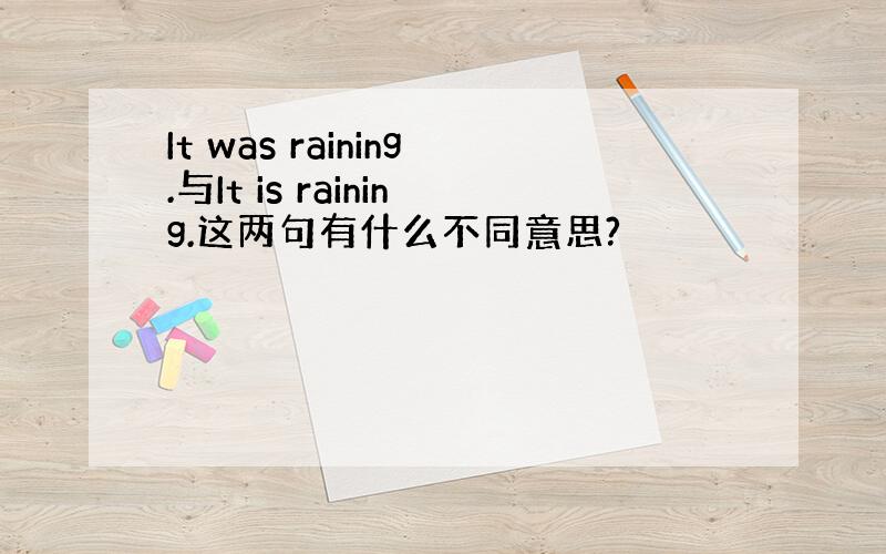 It was raining.与It is raining.这两句有什么不同意思?