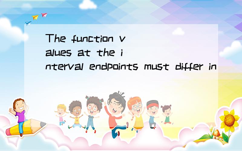 The function values at the interval endpoints must differ in