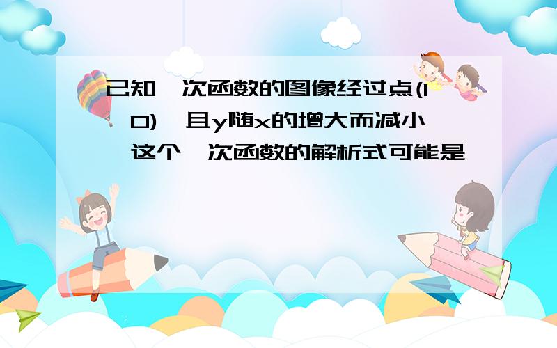 已知一次函数的图像经过点(1,0),且y随x的增大而减小,这个一次函数的解析式可能是