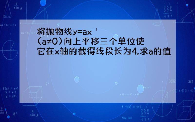 将抛物线y=ax²(a≠0)向上平移三个单位使它在x轴的截得线段长为4,求a的值