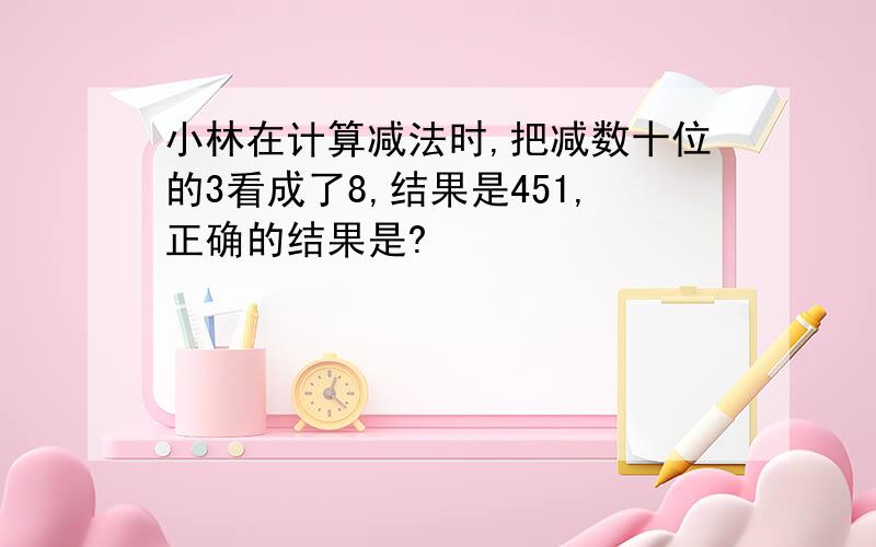 小林在计算减法时,把减数十位的3看成了8,结果是451,正确的结果是?