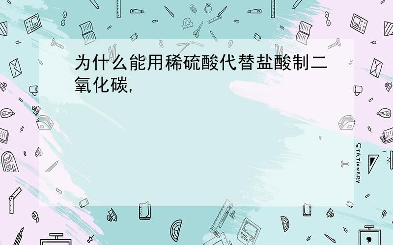 为什么能用稀硫酸代替盐酸制二氧化碳,