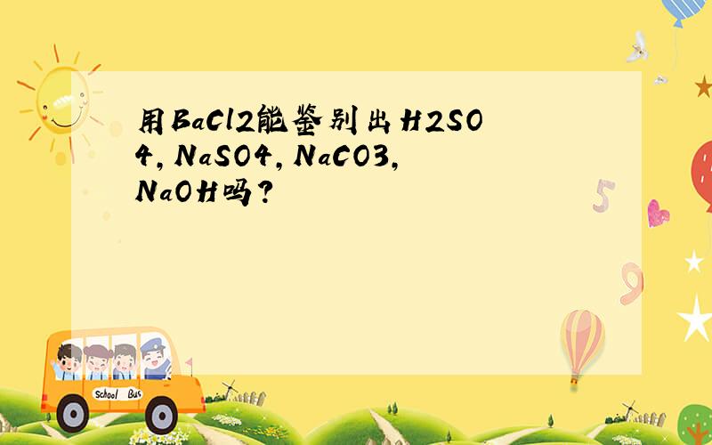 用BaCl2能鉴别出H2SO4,NaSO4,NaCO3,NaOH吗?