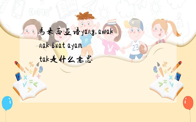 马来西亚语yang,awak nak buat ayam tak是什么意思