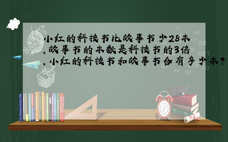 小红的科技书比故事书少28本,故事书的本数是科技书的3倍,小红的科技书和故事书合有多少本?