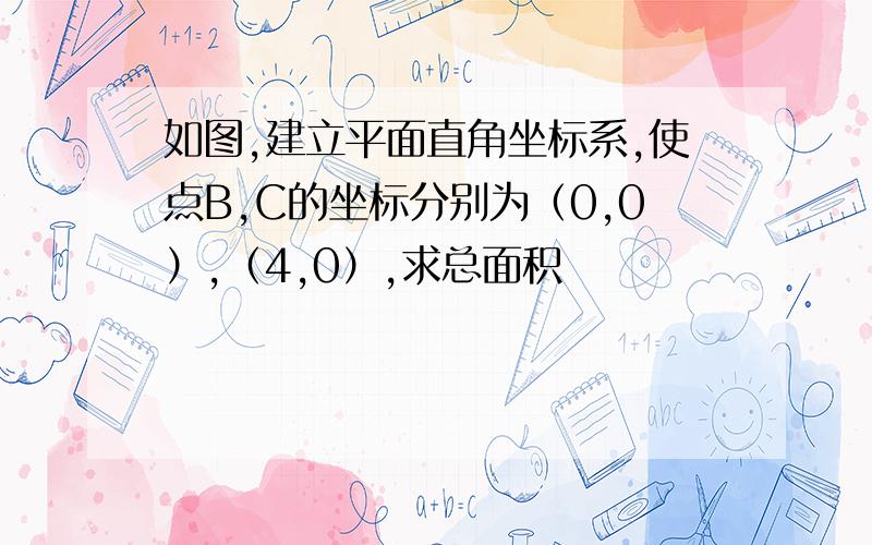 如图,建立平面直角坐标系,使点B,C的坐标分别为（0,0）,（4,0）,求总面积