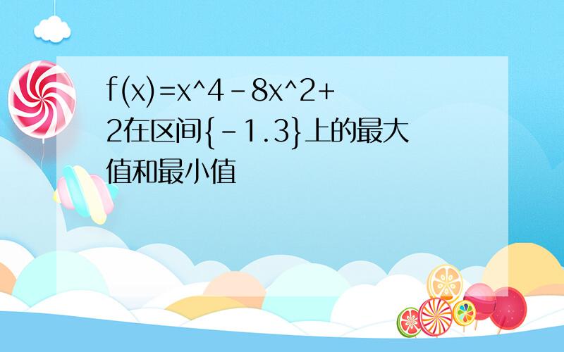 f(x)=x^4-8x^2+2在区间{-1.3}上的最大值和最小值