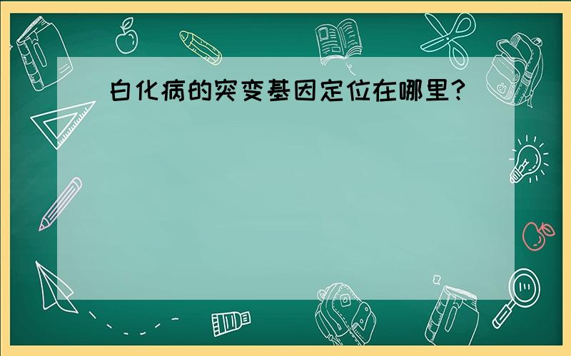 白化病的突变基因定位在哪里?