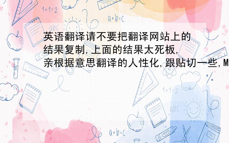 英语翻译请不要把翻译网站上的结果复制,上面的结果太死板,亲根据意思翻译的人性化,跟贴切一些,MotherM is for