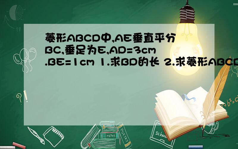 菱形ABCD中,AE垂直平分BC,垂足为E,AD=3cm.BE=1cm 1.求BD的长 2.求菱形ABCD的面积.