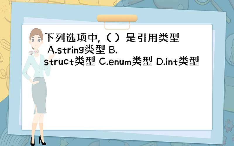 下列选项中,（ ）是引用类型 A.string类型 B.struct类型 C.enum类型 D.int类型