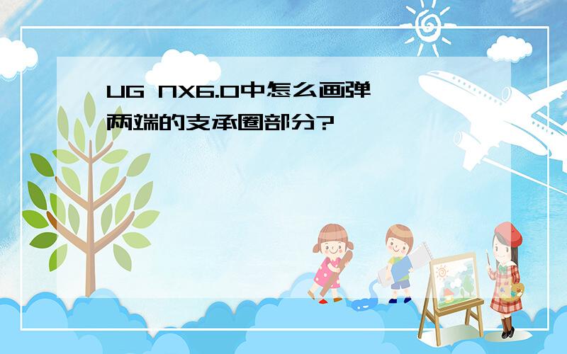 UG NX6.0中怎么画弹簧两端的支承圈部分?