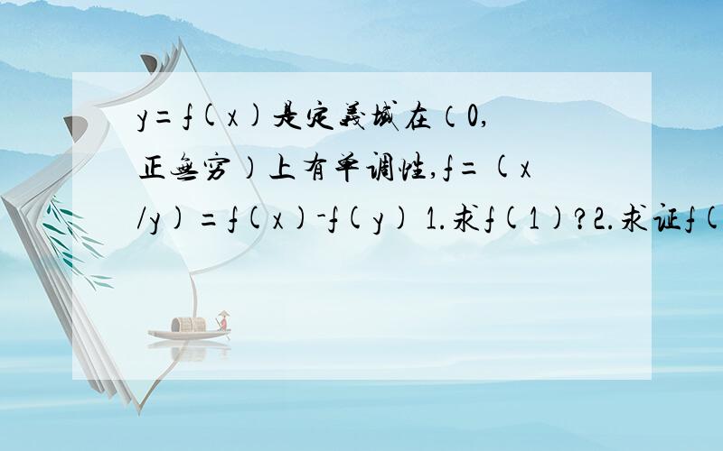 y=f(x)是定义域在（0,正无穷）上有单调性,f=(x/y)=f(x)-f(y) 1.求f(1)?2.求证f(xy)=