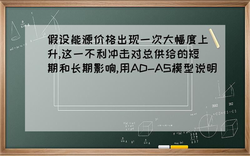 假设能源价格出现一次大幅度上升,这一不利冲击对总供给的短期和长期影响,用AD-AS模型说明