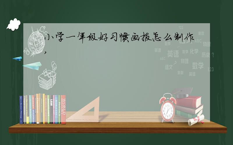 小学一年级好习惯画报怎么制作,