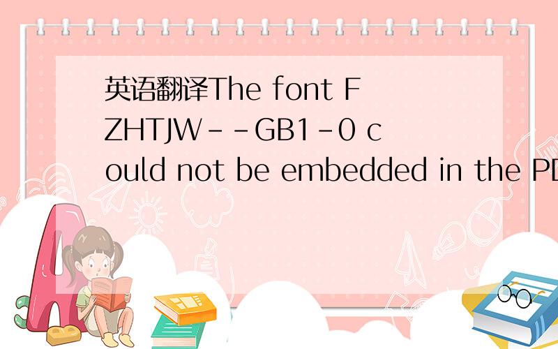 英语翻译The font FZHTJW--GB1-0 could not be embedded in the PDF