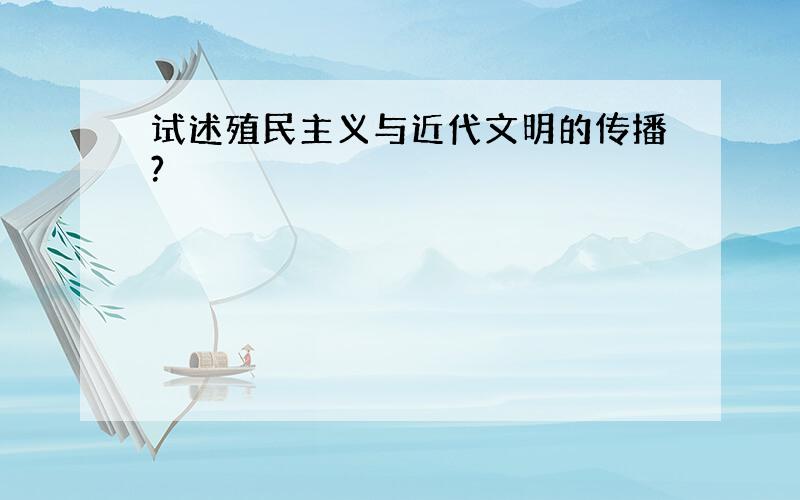 试述殖民主义与近代文明的传播?